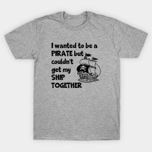 I Wanted To Be A Pirate But Couldn't Get My Ship Together T-Shirt